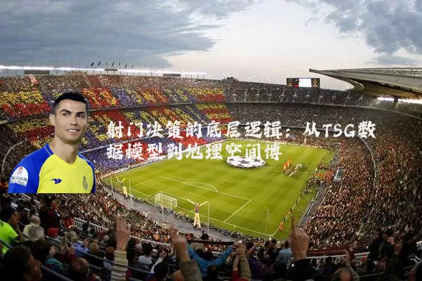 射门决策的底层逻辑:从TSG数据模型到地理空间博弈