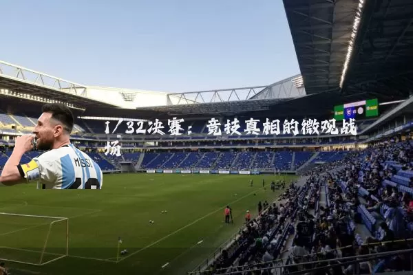 1/32决赛:竞技真相的微观战场