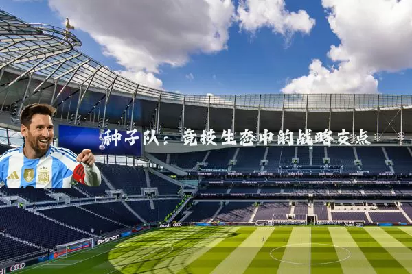 种子队：竞技生态中的战略支点