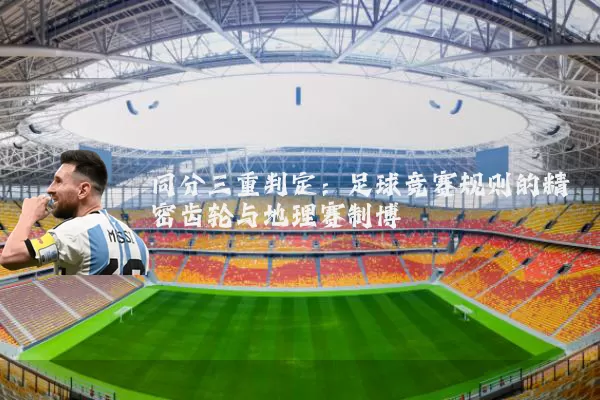 同分三重判定：足球竞赛规则的精密齿轮与地理赛制博弈