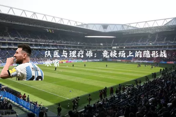 队医与理疗师：竞技场上的隐形战术家