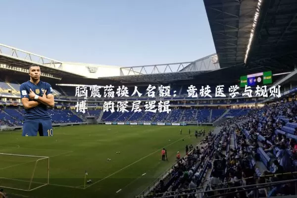 脑震荡换人名额：竞技医学与规则博弈的深层逻辑