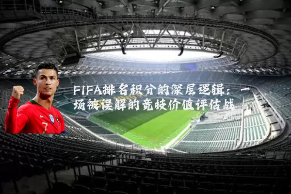 FIFA排名积分的深层逻辑：一场被误解的竞技价值评估战