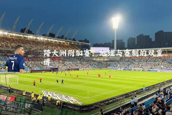 跨大洲附加赛：地理与赛制的双重博弈