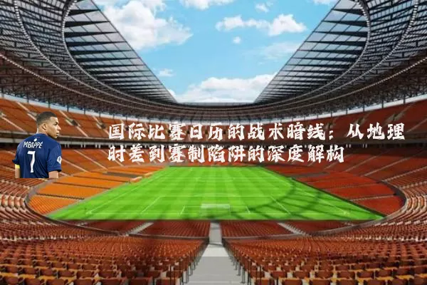 国际比赛日历的战术暗线:从地理时差到赛制陷阱的深度解构