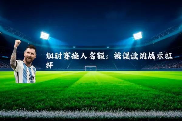 加时赛换人名额：被误读的战术杠杆