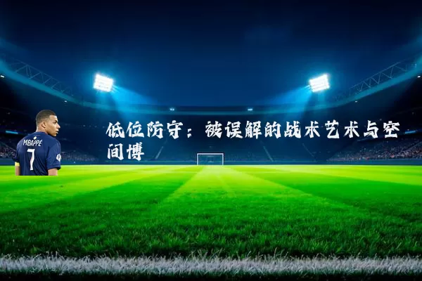低位防守：被误解的战术艺术与空间博弈