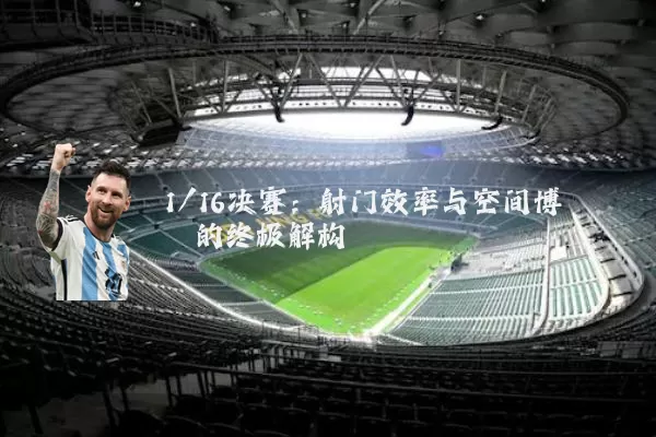 1/16决赛：射门效率与空间博弈的终极解构