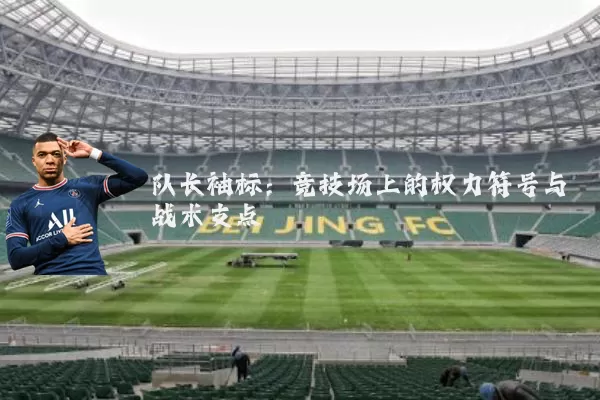 队长袖标：竞技场上的权力符号与战术支点