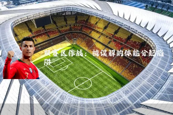 双赛区作战：被误解的体能分配陷阱