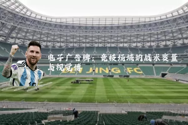 电子广告牌：竞技场域的战术变量与视觉博弈